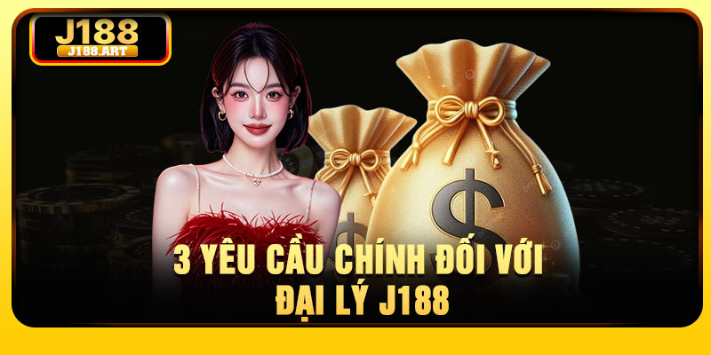 3 yêu cầu chính đối với đại lý J188