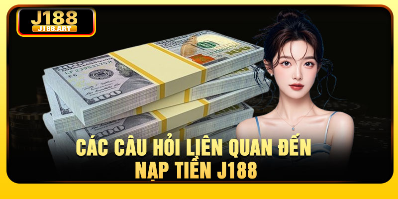 Các câu hỏi liên quan đến nạp tiền J188