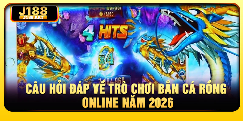 Câu hỏi đáp về trò chơi bắn cá Rồng online năm 2026