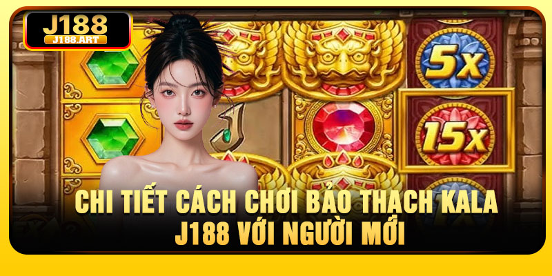Chi tiết cách chơi Bảo Thạch Kala J188 với người mới