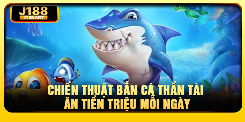 Chiến thuật bắn cá Thần Tài ăn tiền triệu mỗi ngày