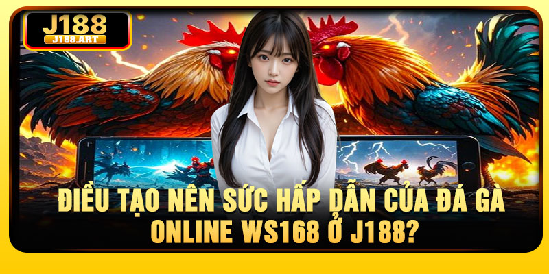 Điều tạo nên sức hấp dẫn của đá gà online WS168 ở J188?
