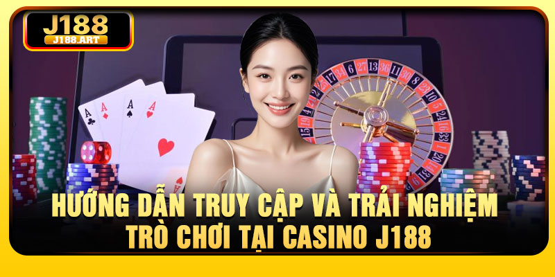 Hướng dẫn truy cập và trải nghiệm trò chơi tại Casino J188