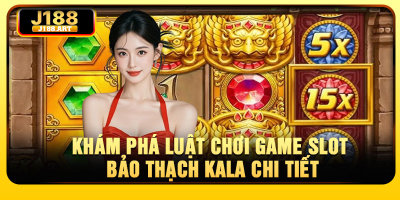 Khám phá luật chơi game slot Bảo Thạch Kala chi tiết