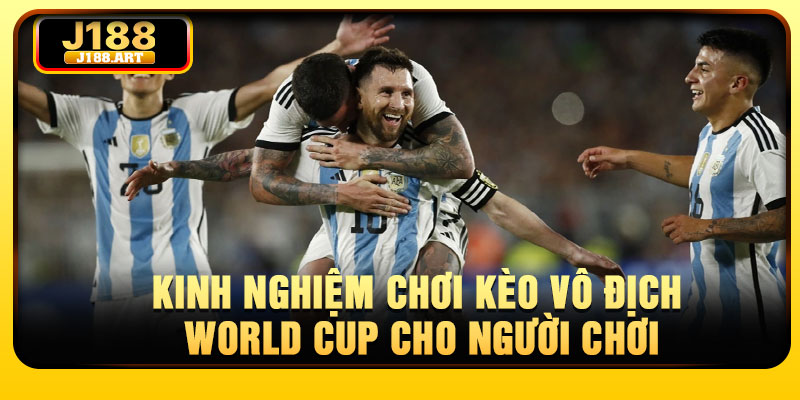 Kinh nghiệm chơi kèo vô địch World Cup cho người chơi