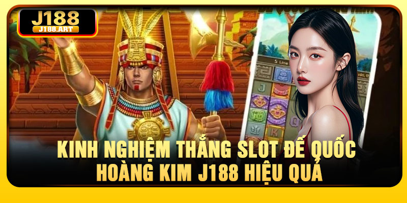 Kinh nghiệm thắng slot Đế Quốc Hoàng Kim J188 hiệu quả