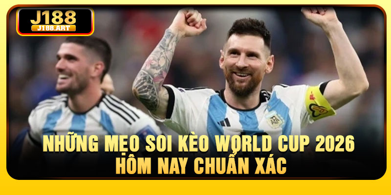 Những mẹo soi kèo World Cup 2026 hôm nay chuẩn xác
