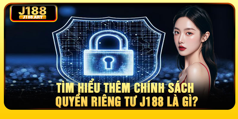 Tìm hiểu thêm chính sách quyền riêng tư J188 là gì?
