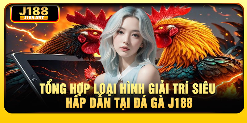 Tổng hợp loại hình giải trí siêu hấp dẫn tại đá gà J188