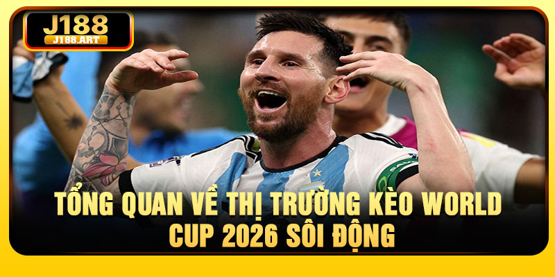 Tổng quan về thị trường kèo World Cup 2026 sôi động