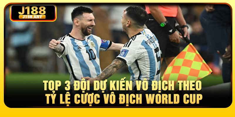 Top 3 đội dự kiến vô địch theo tỷ lệ cược vô địch World Cup