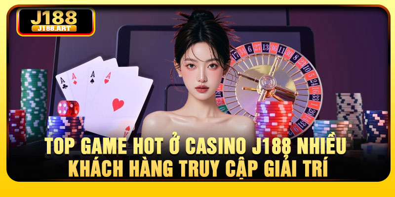 Top game hot ở Casino J188 nhiều khách hàng truy cập giải trí