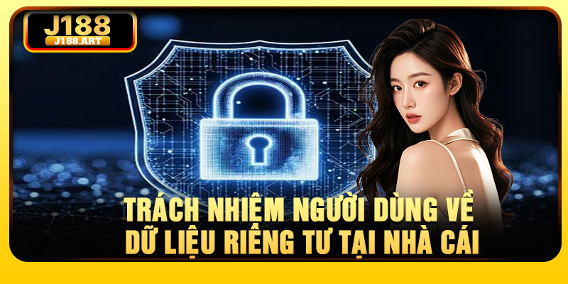 Trách nhiệm người dùng về dữ liệu riêng tư tại nhà cái