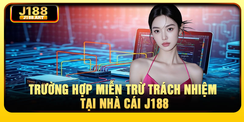Trường hợp miễn trừ trách nhiệm tại nhà cái J188