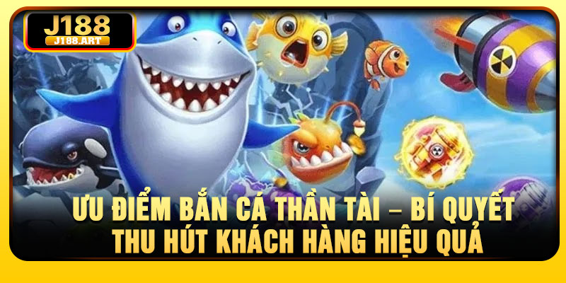Ưu điểm bắn cá Thần Tài – bí quyết thu hút khách hàng hiệu quả