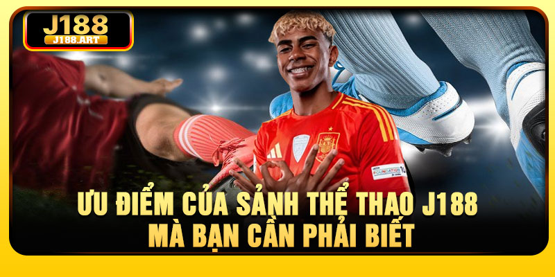 Ưu điểm của sảnh thể thao J188 mà bạn cần phải biết