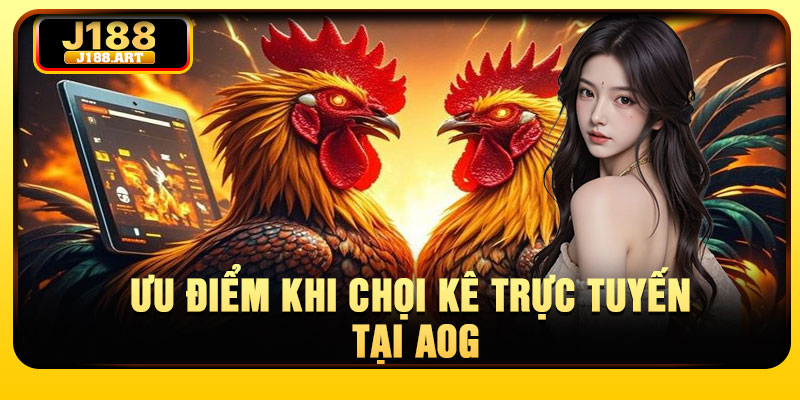 Ưu điểm khi chọi kê trực tuyến tại AOG