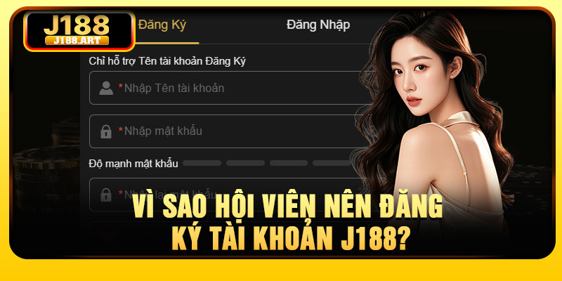 Vì sao hội viên nên đăng ký tài khoản J188?