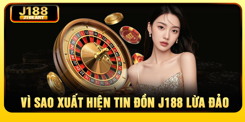 Vì sao xuất hiện tin đồn J188 lừa đảo